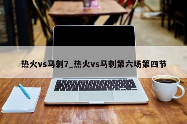 热火vs马刺7_热火vs马刺第六场第四节