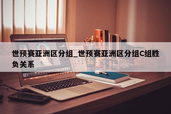 世预赛亚洲区分组_世预赛亚洲区分组C组胜负关系