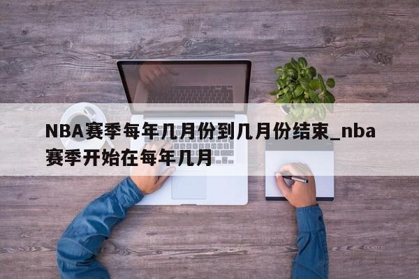 NBA赛季每年几月份到几月份结束_nba赛季开始在每年几月