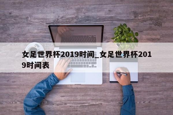 女足世界杯2019时间_女足世界杯2019时间表