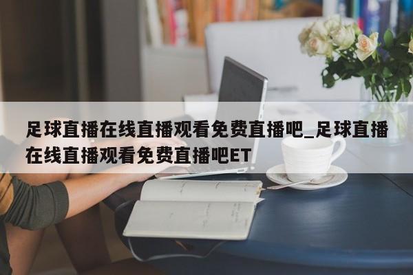 足球直播在线直播观看免费直播吧_足球直播在线直播观看免费直播吧ET