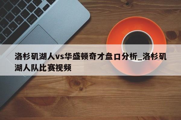 洛杉矶湖人vs华盛顿奇才盘口分析_洛杉矶湖人队比赛视频