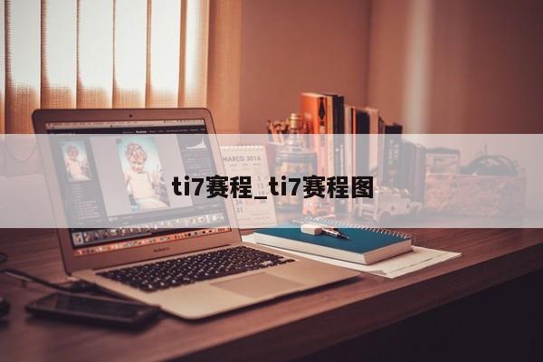ti7赛程_ti7赛程图