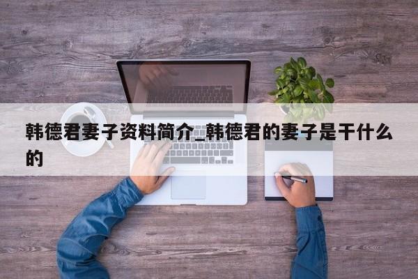 韩德君妻子资料简介_韩德君的妻子是干什么的