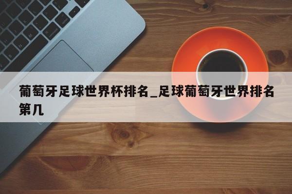 葡萄牙足球世界杯排名_足球葡萄牙世界排名第几