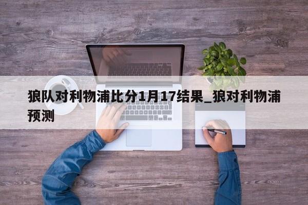 狼队对利物浦比分1月17结果_狼对利物浦预测