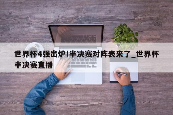 世界杯4强出炉!半决赛对阵表来了_世界杯半决赛直播