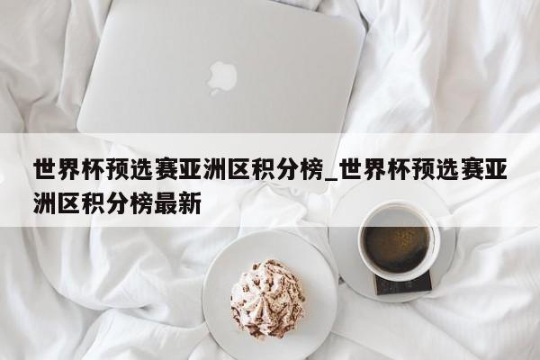 世界杯预选赛亚洲区积分榜_世界杯预选赛亚洲区积分榜最新