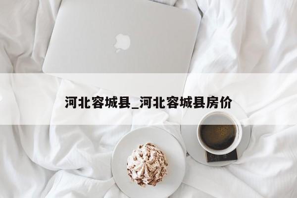 河北容城县_河北容城县房价