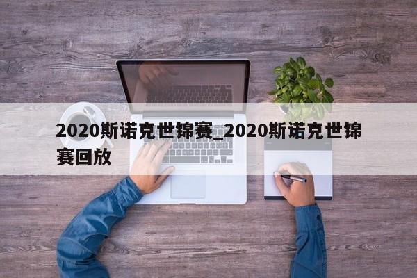 2020斯诺克世锦赛_2020斯诺克世锦赛回放