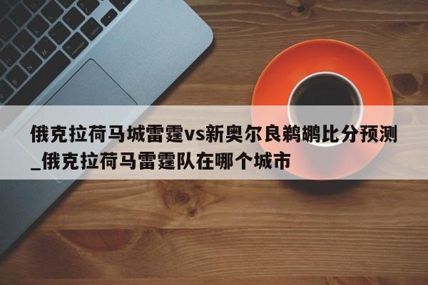 俄克拉荷马城雷霆vs新奥尔良鹈鹕比分预测_俄克拉荷马雷霆队在哪个城市