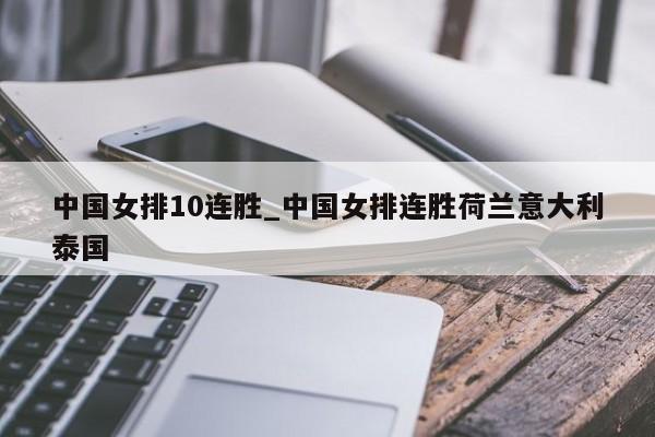 中国女排10连胜_中国女排连胜荷兰意大利泰国