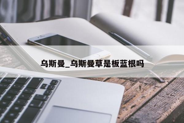 乌斯曼_乌斯曼草是板蓝根吗