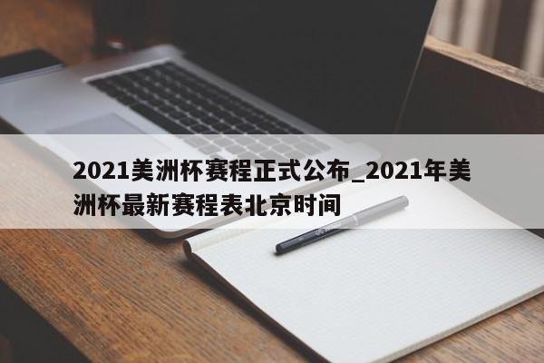 2021美洲杯赛程正式公布_2021年美洲杯最新赛程表北京时间