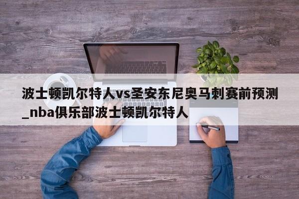 波士顿凯尔特人vs圣安东尼奥马刺赛前预测_nba俱乐部波士顿凯尔特人