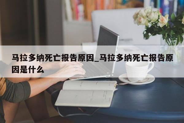 马拉多纳死亡报告原因_马拉多纳死亡报告原因是什么