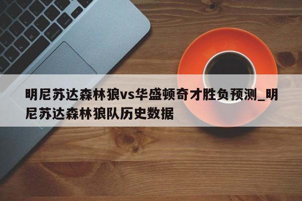 明尼苏达森林狼vs华盛顿奇才胜负预测_明尼苏达森林狼队历史数据