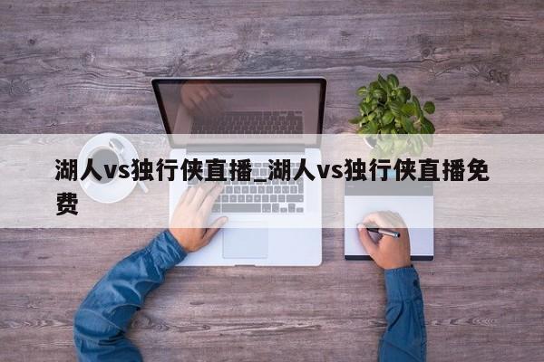湖人vs独行侠直播_湖人vs独行侠直播免费