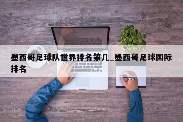 墨西哥足球队世界排名第几_墨西哥足球国际排名