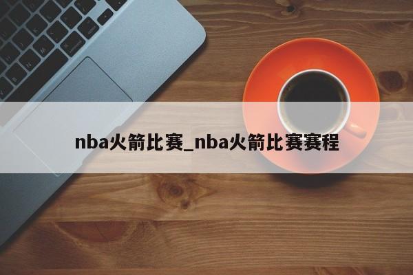 nba火箭比赛_nba火箭比赛赛程