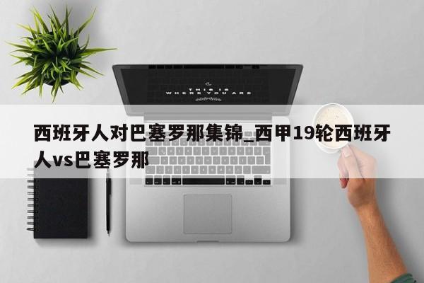 西班牙人对巴塞罗那集锦_西甲19轮西班牙人vs巴塞罗那