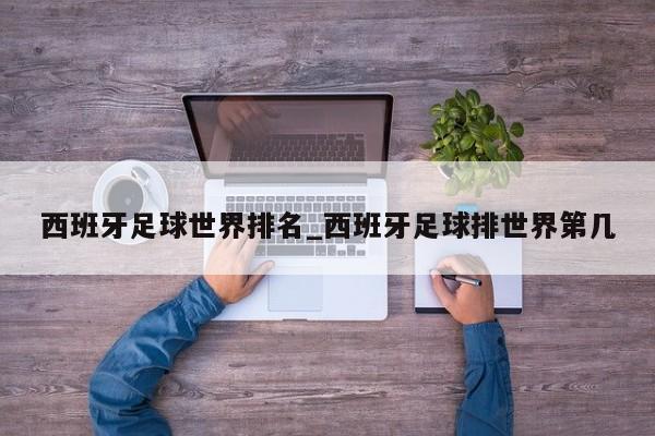 西班牙足球世界排名_西班牙足球排世界第几
