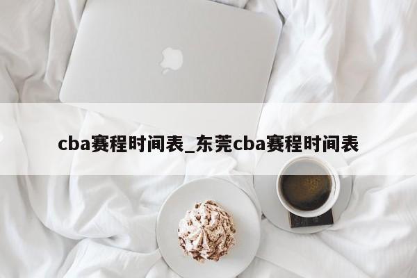 cba赛程时间表_东莞cba赛程时间表