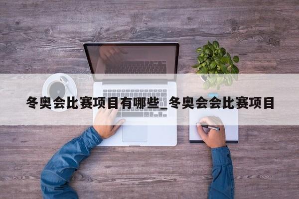 冬奥会比赛项目有哪些_冬奥会会比赛项目