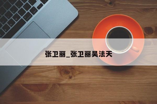 张卫丽_张卫丽吴法天