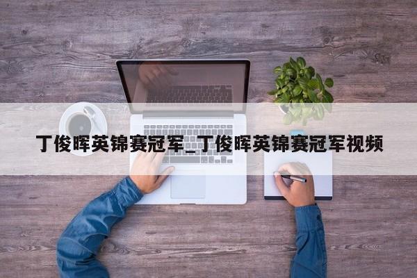 丁俊晖英锦赛冠军_丁俊晖英锦赛冠军视频