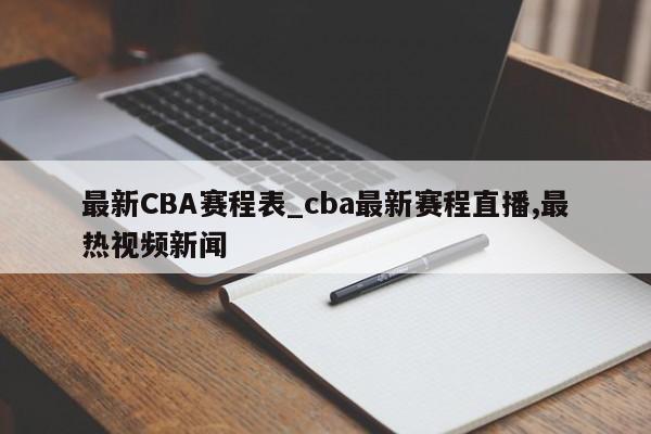 最新CBA赛程表_cba最新赛程直播,最热视频新闻