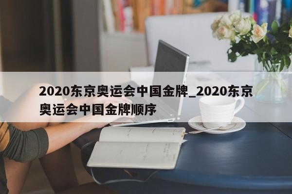 2020东京奥运会中国金牌_2020东京奥运会中国金牌顺序