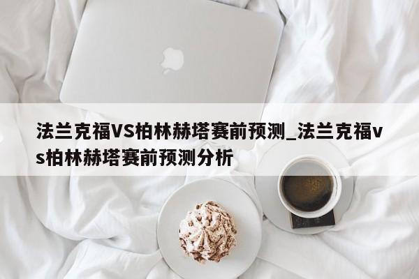法兰克福VS柏林赫塔赛前预测_法兰克福vs柏林赫塔赛前预测分析