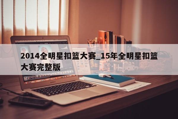2014全明星扣篮大赛_15年全明星扣篮大赛完整版