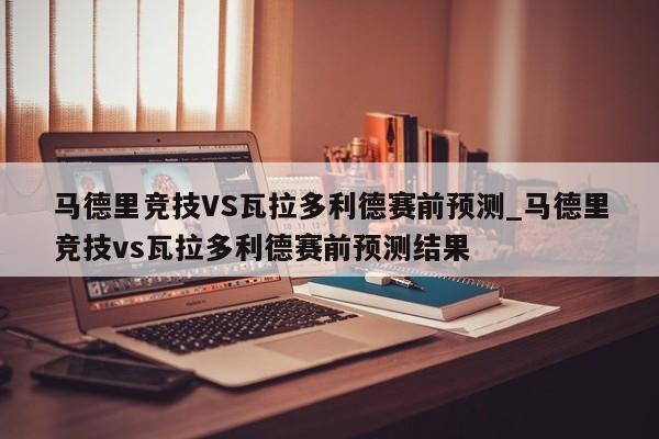 马德里竞技VS瓦拉多利德赛前预测_马德里竞技vs瓦拉多利德赛前预测结果
