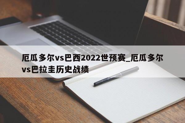 厄瓜多尔vs巴西2022世预赛_厄瓜多尔vs巴拉圭历史战绩