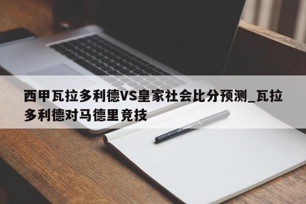 西甲瓦拉多利德VS皇家社会比分预测_瓦拉多利德对马德里竞技