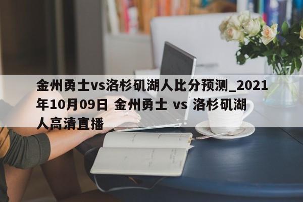 金州勇士vs洛杉矶湖人比分预测_2021年10月09日 金州勇士 vs 洛杉矶湖人高清直播