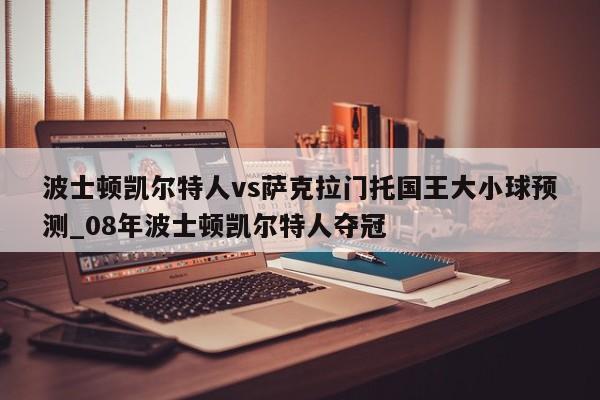 波士顿凯尔特人vs萨克拉门托国王大小球预测_08年波士顿凯尔特人夺冠