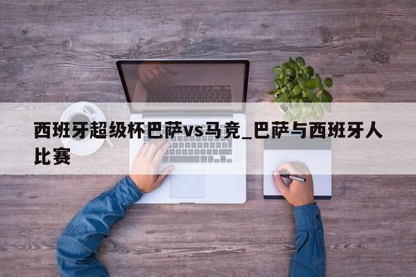 西班牙超级杯巴萨vs马竞_巴萨与西班牙人比赛
