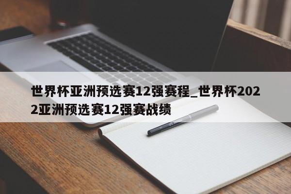 世界杯亚洲预选赛12强赛程_世界杯2022亚洲预选赛12强赛战绩
