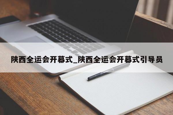 陕西全运会开幕式_陕西全运会开幕式引导员