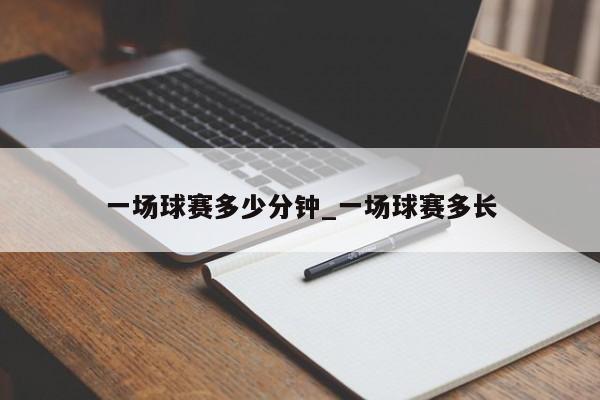 一场球赛多少分钟_一场球赛多长