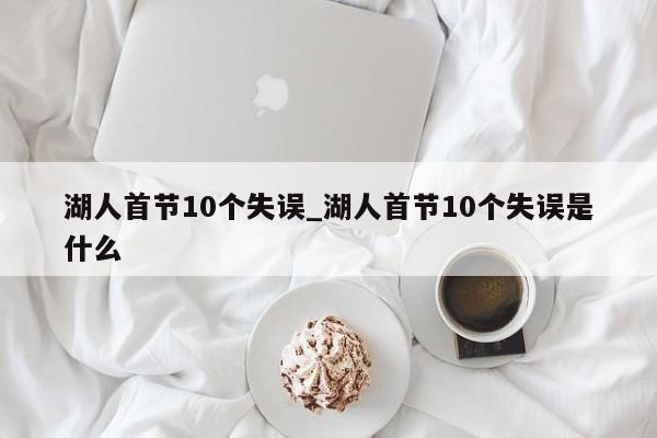 湖人首节10个失误_湖人首节10个失误是什么
