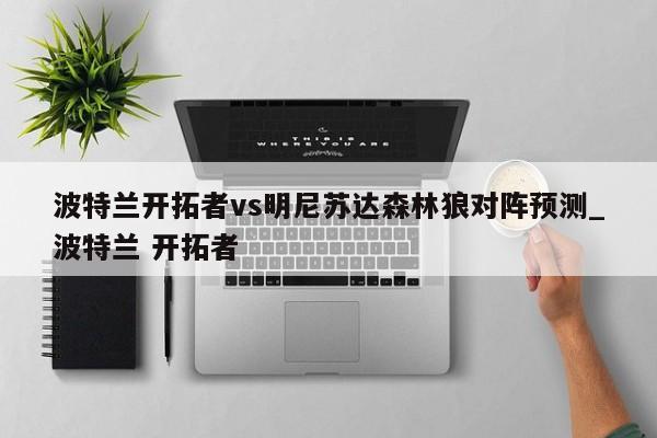 波特兰开拓者vs明尼苏达森林狼对阵预测_波特兰 开拓者