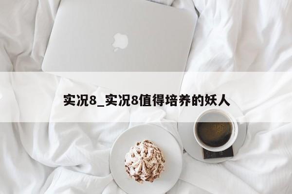 实况8_实况8值得培养的妖人
