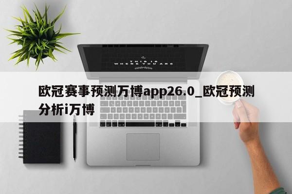 欧冠赛事预测万博app26.0_欧冠预测分析i万博