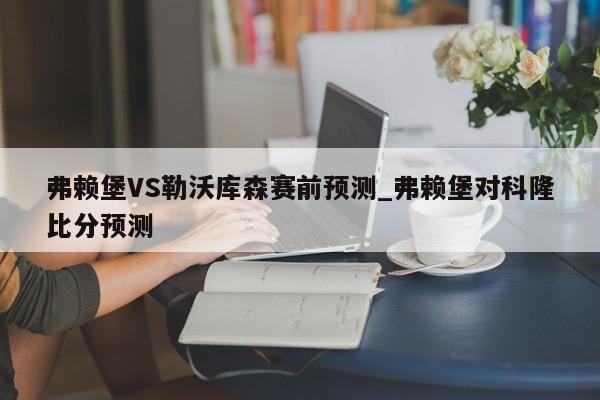 弗赖堡VS勒沃库森赛前预测_弗赖堡对科隆比分预测