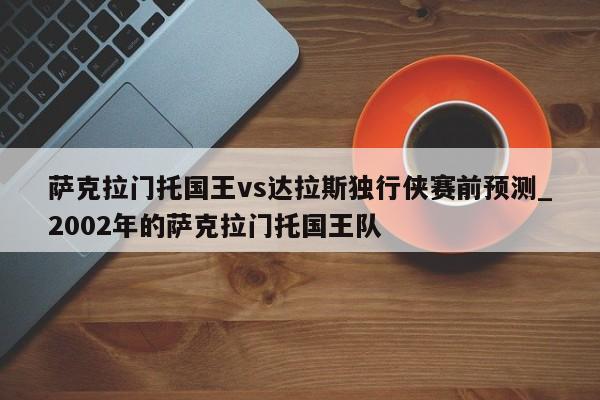 萨克拉门托国王vs达拉斯独行侠赛前预测_2002年的萨克拉门托国王队
