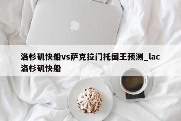 洛杉矶快船vs萨克拉门托国王预测_lac洛杉矶快船